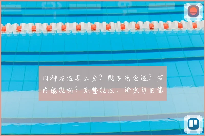 门神左右怎么分？贴多高合适？室内能贴吗？完整贴法、讲究与旧像处理指南