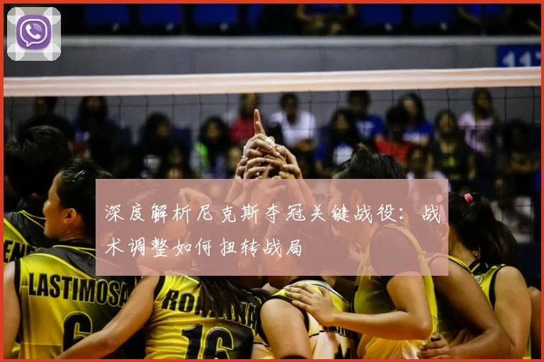 深度解析尼克斯夺冠关键战役：战术调整如何扭转战局