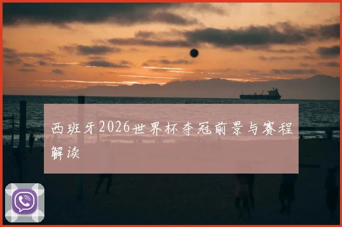 西班牙2026世界杯夺冠前景与赛程解读