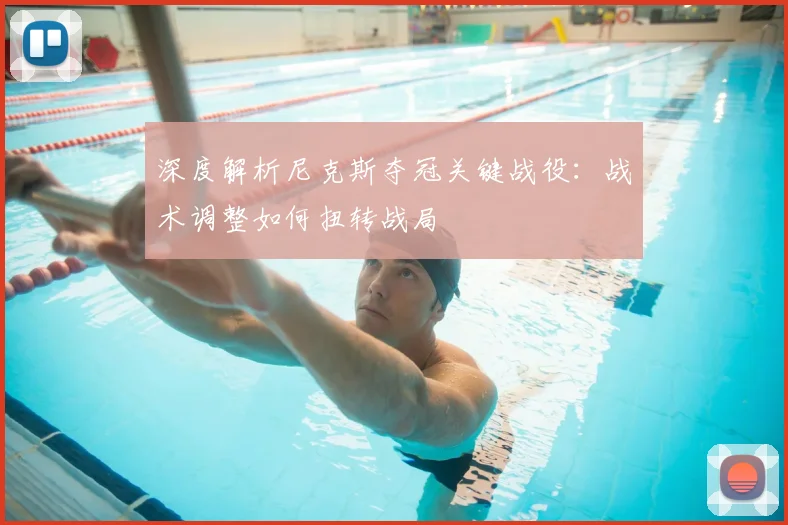 深度解析尼克斯夺冠关键战役：战术调整如何扭转战局